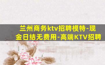 兰州商务ktv招聘模特-现金日结无费用-高端KTV招聘