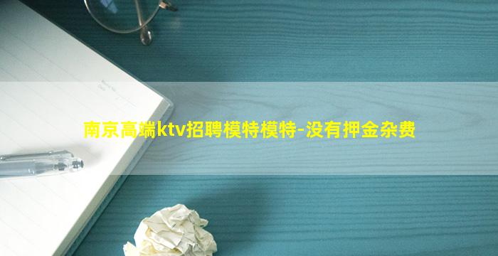 南京高端ktv招聘模特模特-没有押金杂费